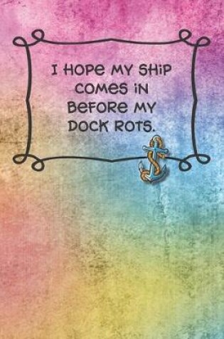 Cover of I hope my ship comes in before my dock rots.