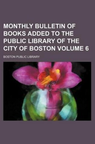 Cover of Monthly Bulletin of Books Added to the Public Library of the City of Boston Volume 6