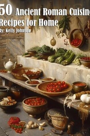 Cover of 50 Ancient Roman Cuisine Recipes for Home