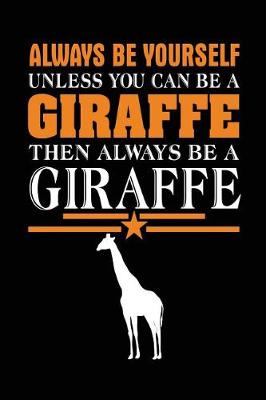 Book cover for Always Be Yourself Unless You Can Be A Giraffe Then Always Be A Giraffe