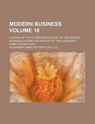 Book cover for Modern Business; A Series of Texts Prepared as Part of the Modern Business Course and Service of the Alexander Hamilton Institute Volume 18