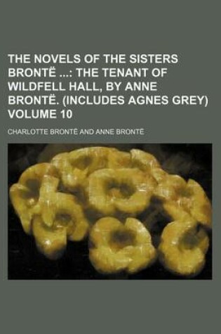 Cover of The Novels of the Sisters Bronte Volume 10; The Tenant of Wildfell Hall, by Anne Bronte. (Includes Agnes Grey)