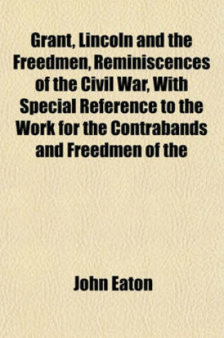 Cover of Grant, Lincoln and the Freedmen, Reminiscences of the Civil War, with Special Reference to the Work for the Contrabands and Freedmen of the