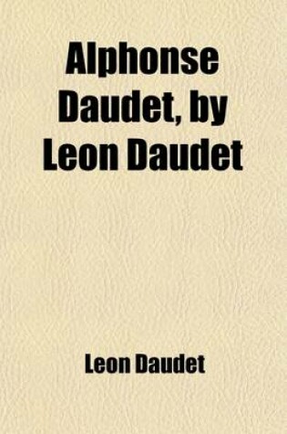 Cover of Alphonse Daudet, by Leon Daudet; To Which Is Added the Daudet Family (Mon Frere Et Moi)