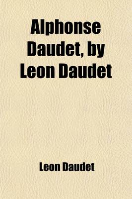 Book cover for Alphonse Daudet, by Leon Daudet; To Which Is Added the Daudet Family (Mon Frere Et Moi)