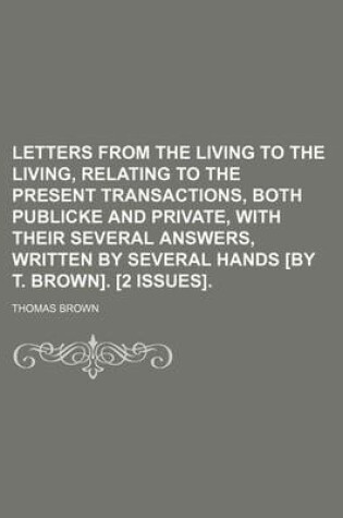 Cover of Letters from the Living to the Living, Relating to the Present Transactions, Both Publicke and Private, with Their Several Answers, Written by
