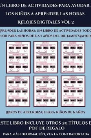 Cover of Libros de aprendizaje para niños de 6 años (Un libro de actividades para ayudar a los niños a aprender las horas- Relojes digitales Vol 2)