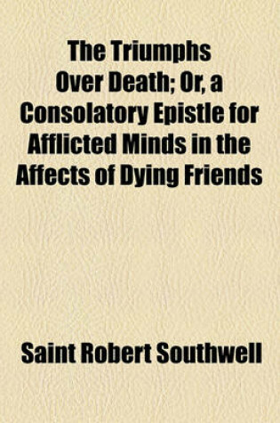 Cover of The Triumphs Over Death; Or, a Consolatory Epistle for Afflicted Minds in the Affects of Dying Friends