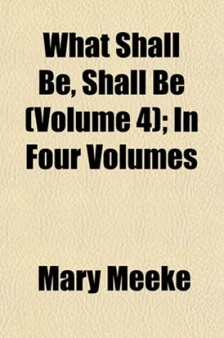 Cover of What Shall Be, Shall Be (Volume 4); In Four Volumes