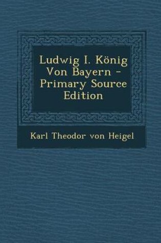 Cover of Ludwig I. Konig Von Bayern - Primary Source Edition