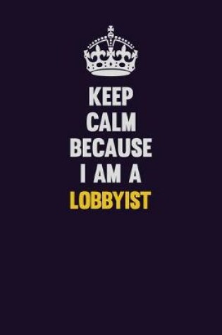 Cover of Keep Calm Because I Am A Lobbyist