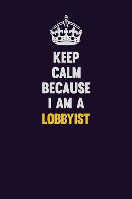 Book cover for Keep Calm Because I Am A Lobbyist