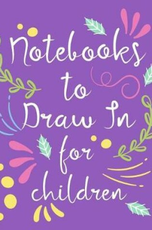 Cover of Notebooks To Draw In For Children