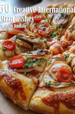 Cover of 50 Creative International Pizza Dishes