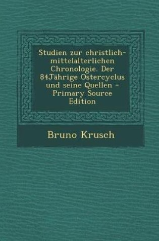 Cover of Studien Zur Christlich-Mittelalterlichen Chronologie. Der 84jahrige Ostercyclus Und Seine Quellen - Primary Source Edition