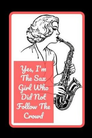 Cover of Yes I'm The Sax Girl Who Did Not Follow The Crowd