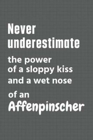 Cover of Never underestimate the power of a sloppy kiss and a wet nose of an Affenpinscher