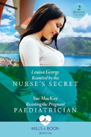 Cover of Reunited By The Nurse's Secret / Resisting The Pregnant Paediatrician