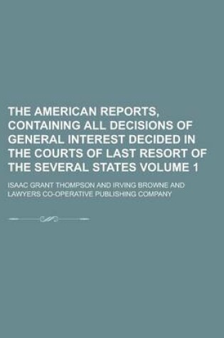 Cover of The American Reports, Containing All Decisions of General Interest Decided in the Courts of Last Resort of the Several States Volume 1