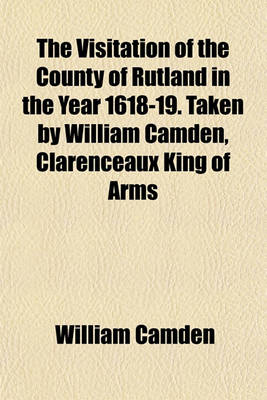 Book cover for The Visitation of the County of Rutland in the Year 1618-19. Taken by William Camden, Clarenceaux King of Arms