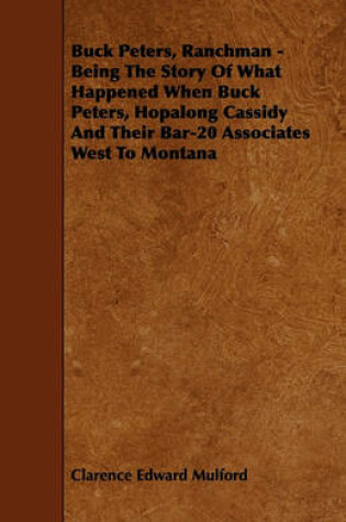 Cover of Buck Peters, Ranchman - Being The Story Of What Happened When Buck Peters, Hopalong Cassidy And Their Bar-20 Associates West To Montana