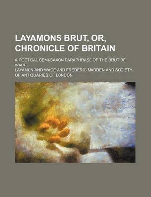 Book cover for Layamons Brut, Or, Chronicle of Britain; A Poetical Semi-Saxon Paraphrase of the Brut of Wace