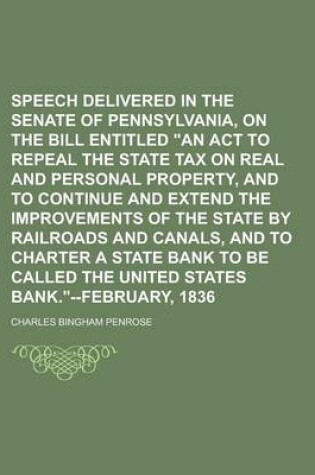 Cover of Speech Delivered in the Senate of Pennsylvania, on the Bill Entitled an ACT to Repeal the State Tax on Real and Personal Property, and to Continue and