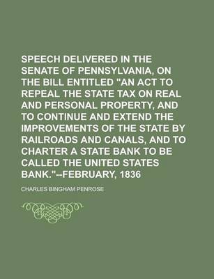 Book cover for Speech Delivered in the Senate of Pennsylvania, on the Bill Entitled an ACT to Repeal the State Tax on Real and Personal Property, and to Continue and