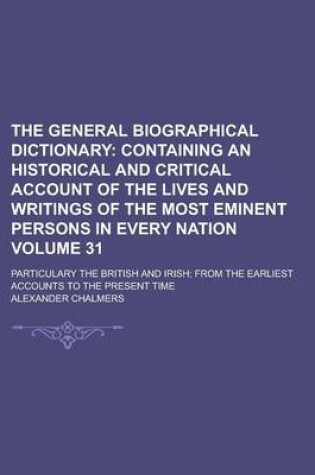 Cover of The General Biographical Dictionary; Particulary the British and Irish; From the Earliest Accounts to the Present Time Volume 31