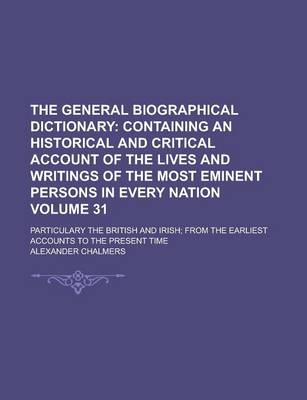 Book cover for The General Biographical Dictionary; Particulary the British and Irish; From the Earliest Accounts to the Present Time Volume 31