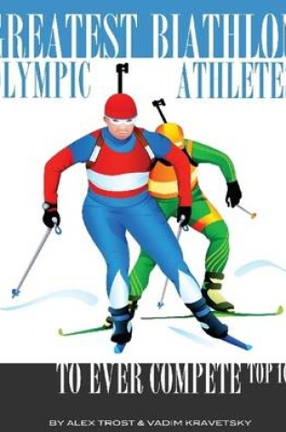Cover of Greatest Biathlon Olympic Athletes to Ever Compete: Top 100