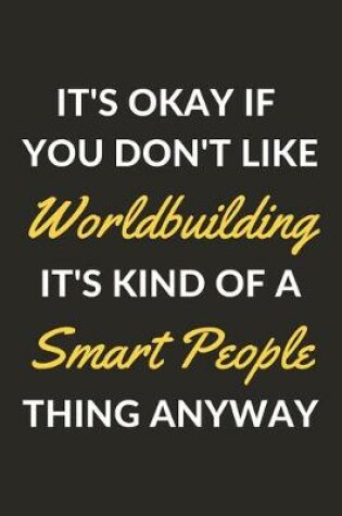 Cover of It's Okay If You Don't Like Worldbuilding It's Kind Of A Smart People Thing Anyway