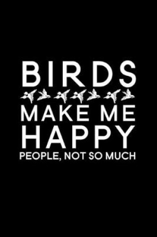 Cover of Birds Make Me Happy People Not So Much