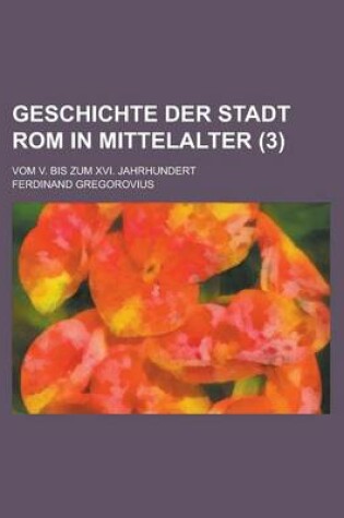 Cover of Geschichte Der Stadt ROM in Mittelalter; Vom V. Bis Zum XVI. Jahrhundert (3)