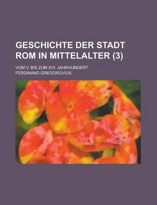 Book cover for Geschichte Der Stadt ROM in Mittelalter; Vom V. Bis Zum XVI. Jahrhundert (3)