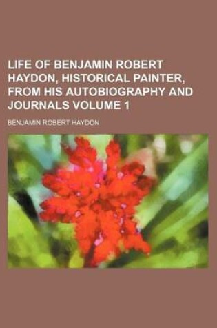 Cover of Life of Benjamin Robert Haydon, Historical Painter, from His Autobiography and Journals Volume 1