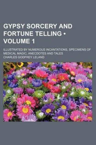 Cover of Gypsy Sorcery and Fortune Telling (Volume 1); Illustrated by Numerous Incantations, Specimens of Medical Magic, Anecdotes and Tales