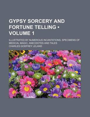 Cover of Gypsy Sorcery and Fortune Telling (Volume 1); Illustrated by Numerous Incantations, Specimens of Medical Magic, Anecdotes and Tales