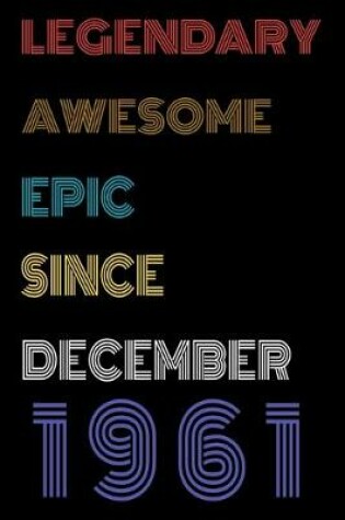 Cover of Legendary Awesome Epic Since December 1961 Notebook Birthday Gift For Women/Men/Boss/Coworkers/Colleagues/Students/Friends.