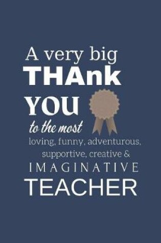 Cover of A Very Big Thank You To The Most Funny, Loving, Adventurous, Supportive & Imaginative Teacher