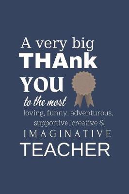 Book cover for A Very Big Thank You To The Most Funny, Loving, Adventurous, Supportive & Imaginative Teacher