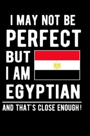 Cover of I May Not Be Perfect But I Am Egyptian And That's Close Enough!