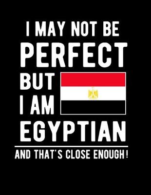 Book cover for I May Not Be Perfect But I Am Egyptian And That's Close Enough!