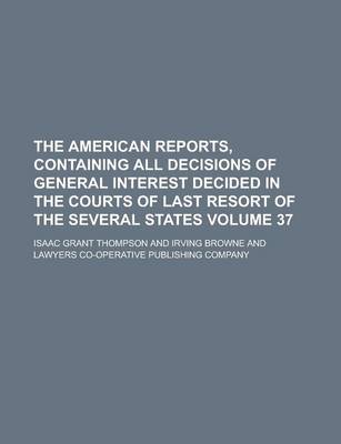 Book cover for The American Reports, Containing All Decisions of General Interest Decided in the Courts of Last Resort of the Several States Volume 37