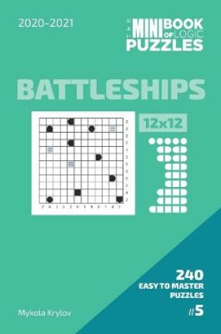 Cover of The Mini Book Of Logic Puzzles 2020-2021. Battleships 12x12 - 240 Easy To Master Puzzles. #5