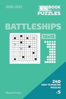 Book cover for The Mini Book Of Logic Puzzles 2020-2021. Battleships 12x12 - 240 Easy To Master Puzzles. #5