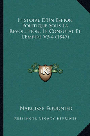 Cover of Histoire D'Un Espion Politique Sous La Revolution, Le Consulat Et L'Empire V3-4 (1847)