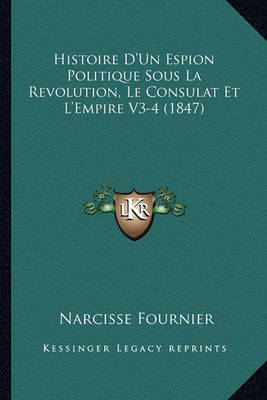 Book cover for Histoire D'Un Espion Politique Sous La Revolution, Le Consulat Et L'Empire V3-4 (1847)