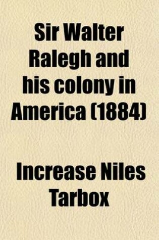 Cover of Sir Walter Ralegh and His Colony in America Volume 15; Including the Charter of Queen Elizabeth in His Favor, March 25, 1584, with Letters, Discources, and Narratives of the Voyages Made to America at His Charges, and Descriptions of the Country, Commoditi