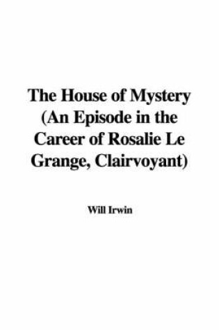 Cover of The House of Mystery (an Episode in the Career of Rosalie Le Grange, Clairvoyant)